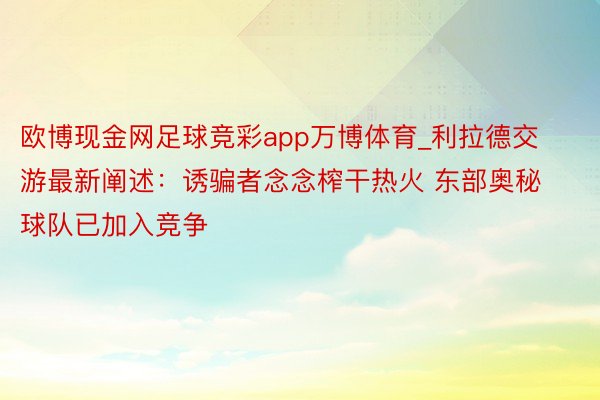 欧博现金网足球竞彩app万博体育_利拉德交游最新阐述：诱骗者念念榨干热火 东部奥秘球队已加入竞争