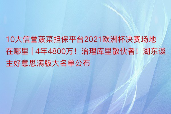 10大信誉菠菜担保平台2021欧洲杯决赛场地在哪里 | 4年4800万！治理库里散伙者！湖东谈主好意思满版大名单公布