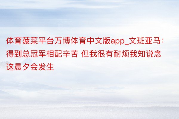 体育菠菜平台万博体育中文版app_文班亚马：得到总冠军相配辛苦 但我很有耐烦我知说念这晨夕会发生