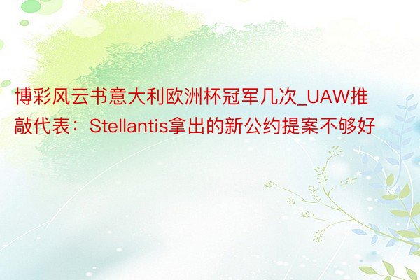 博彩风云书意大利欧洲杯冠军几次_UAW推敲代表：Stellantis拿出的新公约提案不够好