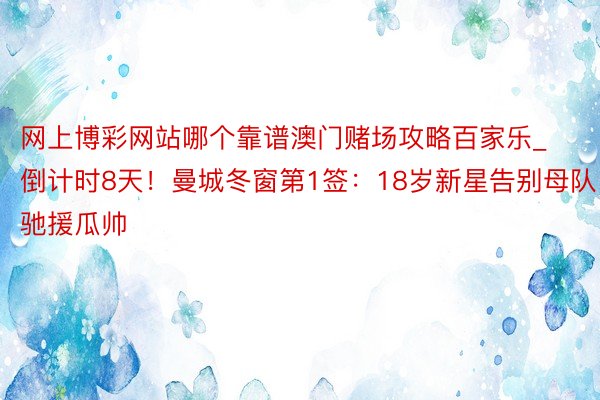 网上博彩网站哪个靠谱澳门赌场攻略百家乐_倒计时8天！曼城冬窗第1签：18岁新星告别母队，驰援瓜帅