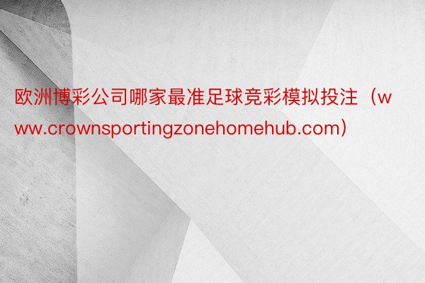 欧洲博彩公司哪家最准足球竞彩模拟投注（www.crownsportingzonehomehub.com）