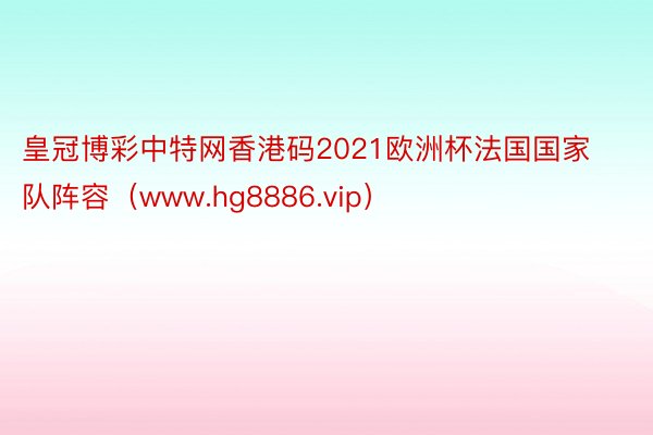 皇冠博彩中特网香港码2021欧洲杯法国国家队阵容（www.hg8886.vip）