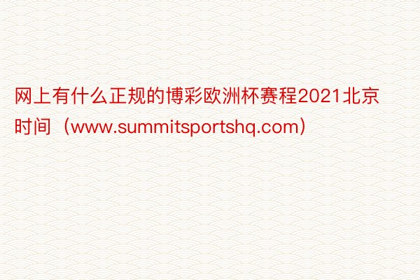 网上有什么正规的博彩欧洲杯赛程2021北京时间（www.summitsportshq.com）