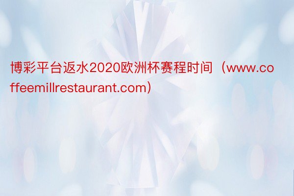 博彩平台返水2020欧洲杯赛程时间（www.coffeemillrestaurant.com）