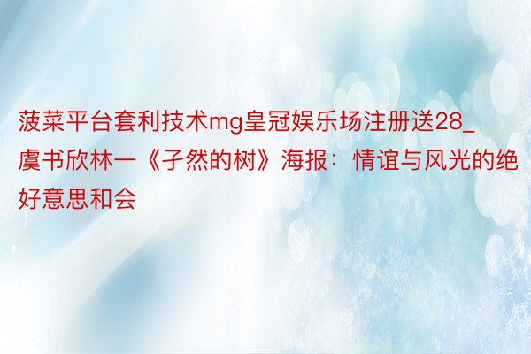 菠菜平台套利技术mg皇冠娱乐场注册送28_虞书欣林一《孑然的树》海报:情谊与风光的绝好意思和会