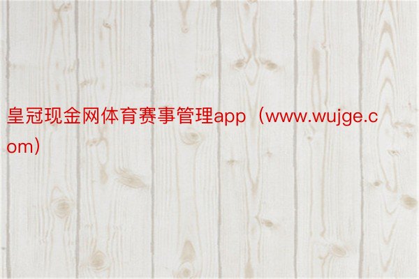 皇冠现金网体育赛事管理app(www.wujge.com)