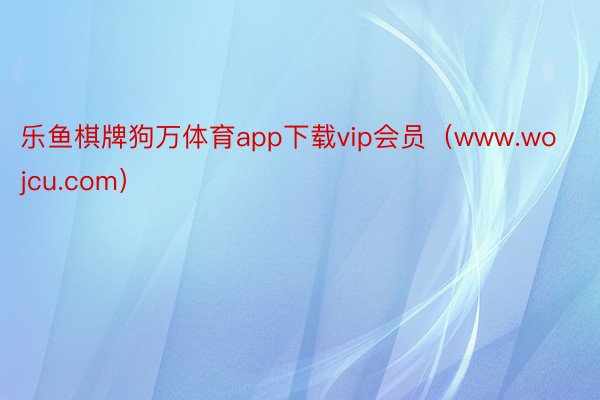 乐鱼棋牌狗万体育app下载vip会员(www.wojcu.com)